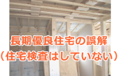 長期優良住宅の誤解（住宅検査はしていない）